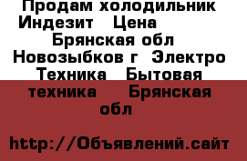 Продам холодильник Индезит › Цена ­ 6 000 - Брянская обл., Новозыбков г. Электро-Техника » Бытовая техника   . Брянская обл.